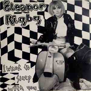 Eleanor Rigby - I Want To Sleep With You / Till The End Of The Day