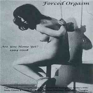 Forced Orgasm - Are You Home Yet? (1994-2008)