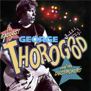 George Thorogood & The Destroyers - The Baddest Of George Thorogood And The ...