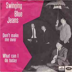 Swinging Blue Jeans - Don't Make Me Over / What Can I Do Today