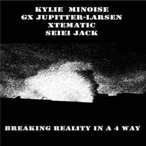 Kylie Minoise, GX Jupitter-Larsen, Xtematic, Seiei Jack - Breaking Reality  ...