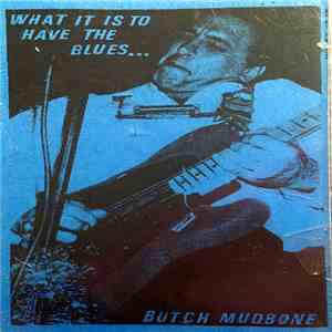 Butch Mudbone - What It Is To Have The Blues...