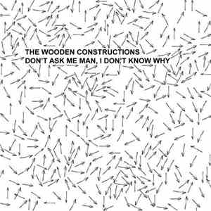 Wooden Constructions - Don't Ask Me Man, I Don't Know Why