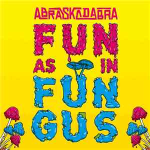 Abraskadabra - Fun As In Fungus
