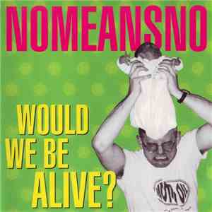 Nomeansno - Would We Be Alive?