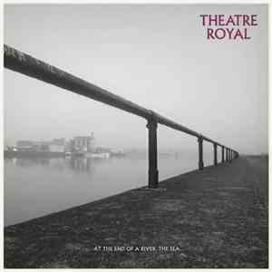 Theatre Royal - At The End Of A River, The Sea​.​.​.