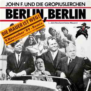 John F. Und Die Gropiuslerchen - Berlin, Berlin (Die Mauer Ist Weg! 9. Nove ...