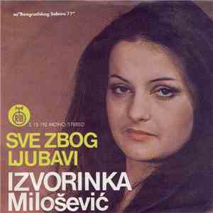Izvorinka Milošević - Sve Zbog Ljubavi / Ja Vlajna, A Ti Srbijanac