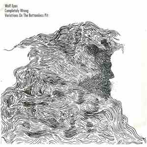 Wolf Eyes - Completely Wrong / Variations On The Bottomless Pit