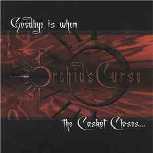 Orchid's Curse - Goodbye Is When The Casket Closes