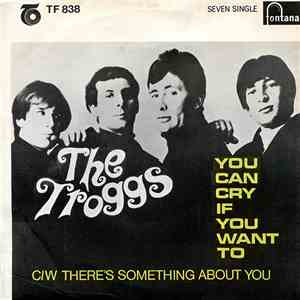 The Troggs - You Can Cry If You Want To / There's Something About You