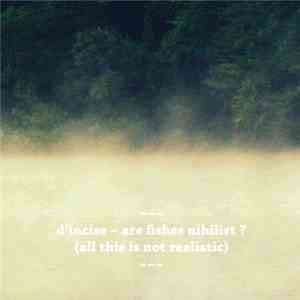 D'incise - Are Fishes Nihilist ? (All This Is Not Realistic)