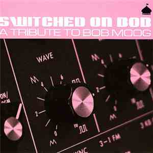 Various - Switched On Bob - A Tribute To Bob Moog