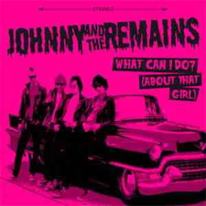 Johnny And The Remains - What Can I Do? (About That Girl)