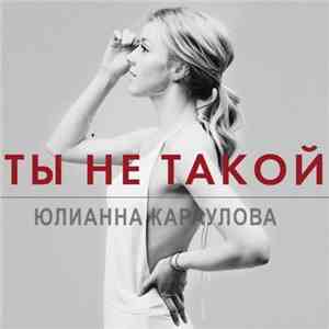 Юлианна Караулова - Ты Не Такой
