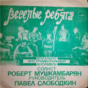 Весёлые Ребята , Солист Роберт Мушкамбарян , Руководитель Павел Слободкин - ...