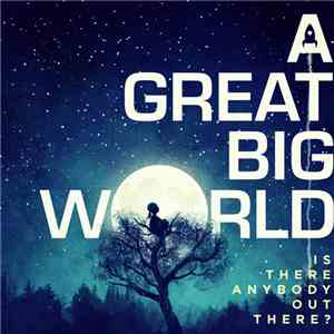 A Great Big World - Is There Anybody Out There?
