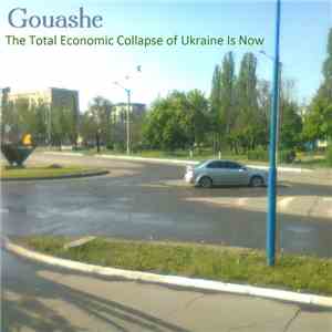 Gouashe - The Total Economic Collapse of Ukraine Is Now