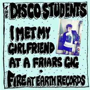 The Disco Students - I Met My Girlfriend At A Friars Gig/Fire At Earth Reco ...