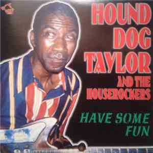 Hound Dog Taylor & The House Rockers - Have Some Fun