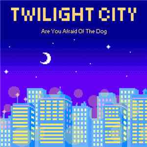 Are You Afraid Of The Dog - Twilight City