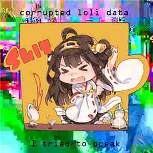 Corrupted Loli Data - I Tried To Break