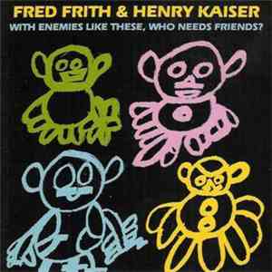 Fred Frith & Henry Kaiser - With Enemies Like These, Who Needs Friends?