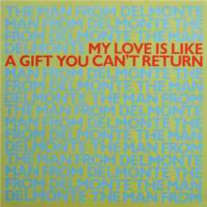 The Man From Delmonte - My Love Is Like A Gift You Can't Return