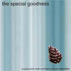 The Special Goodness - At Some Point, Birds And Flowers Became Interesting