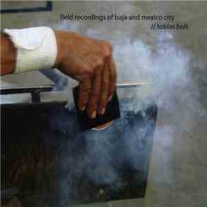 Tobias Bolt - Field Recordings Of Baja And Mexico City