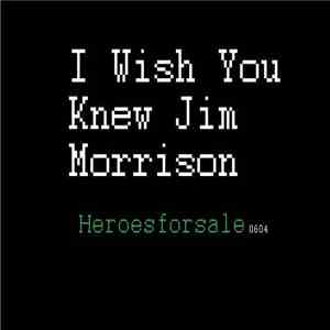 Heroes For Sale  - I Wish You Knew Jim Morrison
