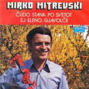 Mirko Mitrevski - Čudo Stana Po Svetot / Ej Eleno, Gjavolče