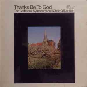 The Cathedral Symphony And Choir Of London - Thanks Be To God