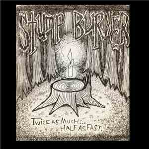 Stump Burner - Twice As Much Half As Fast