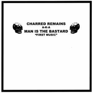 Charred Remains A.K.A. Man Is The Bastard / Bastard Noise - First Music / F ...