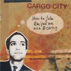 Cargo City - How To Fake Like You Are Nice & Caring