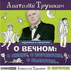 Анатолий Трушкин - О Вечном: О Любви, О Воровстве, О Пьянстве...