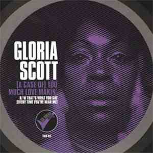 Gloria Scott - (A Case Of) Too Much Love Makin' / That's What You Say (Everytime You're Near Me)