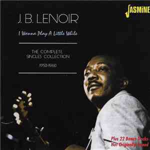 J.B. Lenoir - I Wanna Play A Little While: The Complete Singles Collection  ...