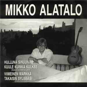 Mikko Alatalo - Hulluna Sinuun / Kuule Kuinka Kulkee / Viimeinen Markka / T ...