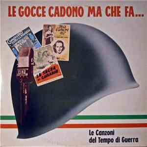 Various - Le Gocce Cadono Ma Che Fa... - Le Canzoni Del Tempo Di Guerra