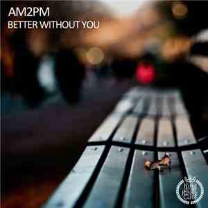 AM2PM  - Better Without You