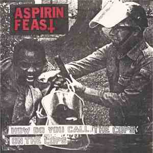 Aspirin Feast  - How Do You Call The Cops On The Cops