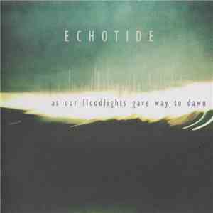Echotide - As Our Floodlights Gave Way To Dawn