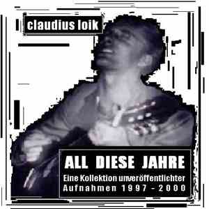 Claudius Loik - All Diese Jahre - Eine Kollektion Unveröffentlichter Aufnahmen Aus Den Jahren 1997 - 2000