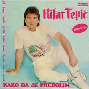 Rifat Tepić - Kako Da Je Prebolim