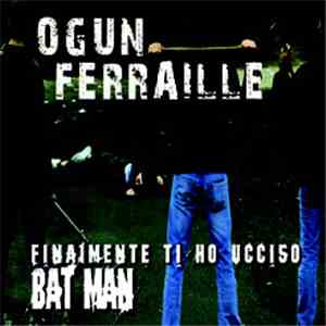 Ogun Ferraille - Finalmente Ti Ho Ucciso Bat Man