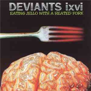 Deviants IXVI - Eating Jello With A Heated Fork