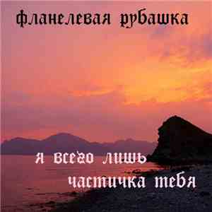 Фланелевая Рубашка - Я всего лишь частичка тебя