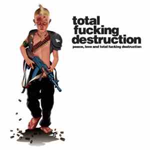 Total Fucking Destruction - Peace, Love, And Total Fucking Destruction